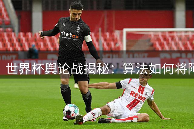 世界杯舆论战揭秘：算法如何将阿根廷推向全球网暴风暴眼