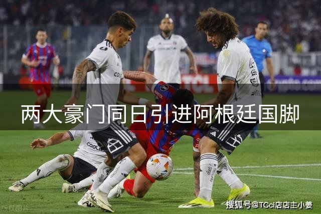 两大豪门同日引进阿根廷国脚