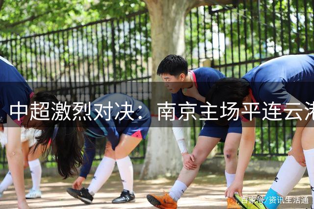 中超激烈对决：南京主场平连云港，马辅渔进球无效
