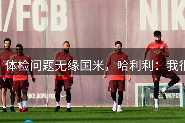 体检问题无缘国米，哈利利：我很健康，这两年我踢了99场比赛
