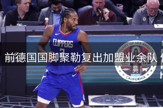 前德国国脚聚勒复出加盟业余队 俱乐部特殊队规引热议