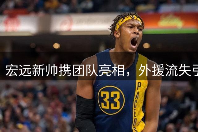 宏远新帅携团队亮相，外援流失引关注，威姆斯谈杜锋离职