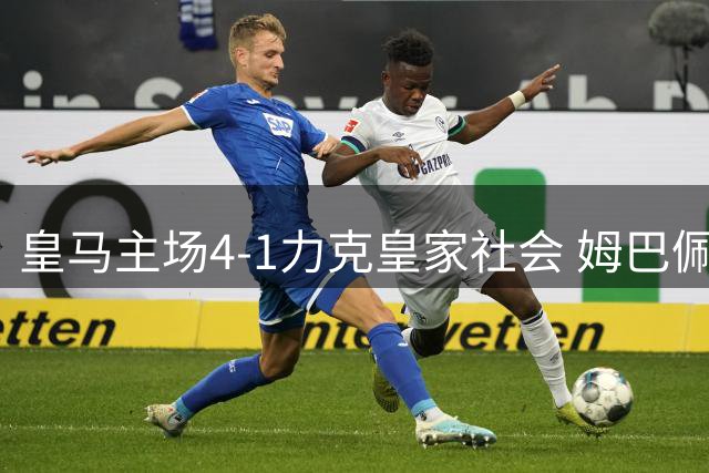皇马主场4-1力克皇家社会 姆巴佩帽子戏法助阵双连胜