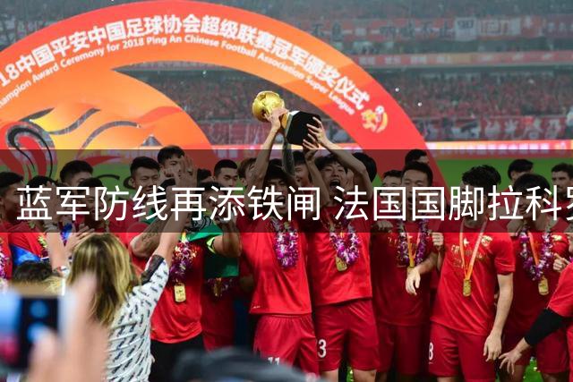 蓝军防线再添铁闸 法国国脚拉科罗斯空降斯坦福桥