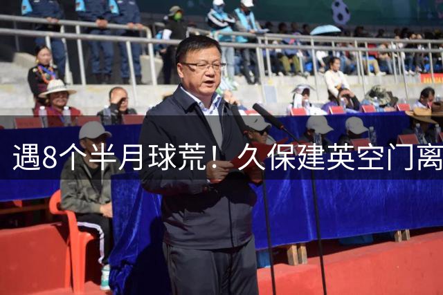 遇8个半月球荒！久保建英空门离谱打飞，巅峰身价6000万现2000万