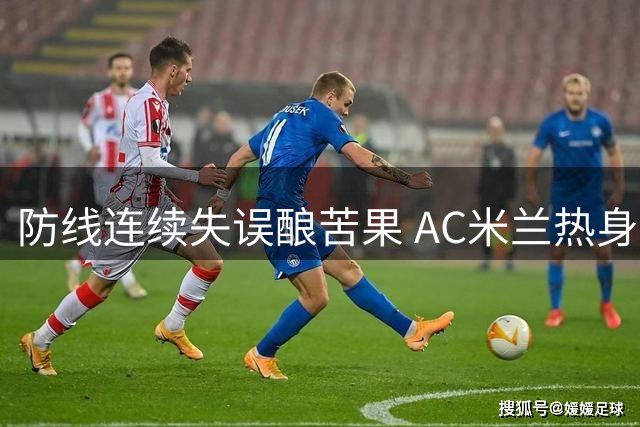防线连续失误酿苦果 AC米兰热身赛27分钟遭凯尔特人两球痛击