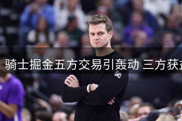 骑士掘金五方交易引轰动 三方获益掘金成最大输家