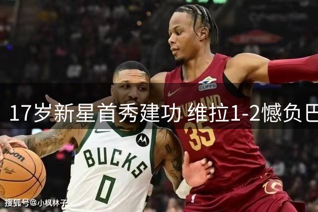 17岁新星首秀建功 维拉1-2憾负巴黎