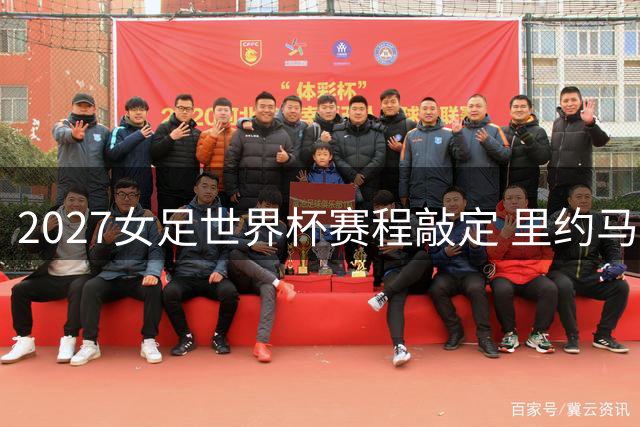 2027女足世界杯赛程敲定 里约马拉卡纳承办决赛