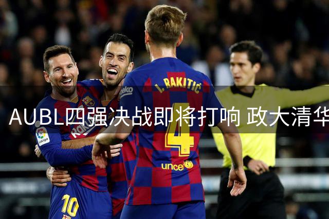 AUBL四强决战即将打响 政大清华迎战黑马高校