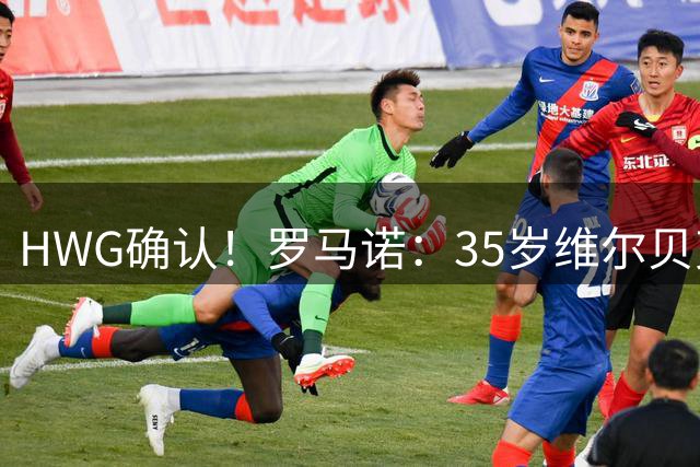 HWG确认！罗马诺：35岁维尔贝克加盟切尔西 球员本人正式申请转会
