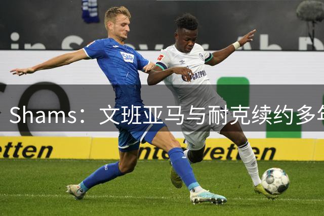 Shams：文班亚马与耐克续约多年，他将拥有自己的签名鞋